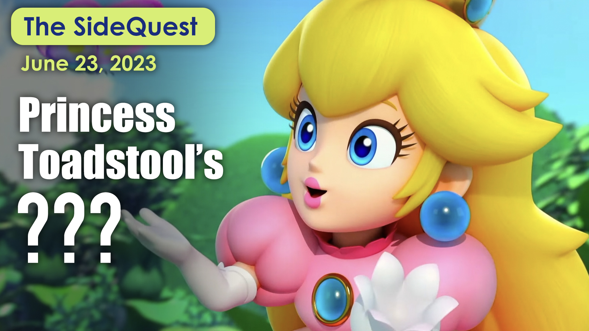 The SideQuest LIVE! June 23, 2023: Princess Toadstool’s ???